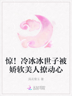 惊！冷冰冰世子被娇软美人撩动心章节列表
