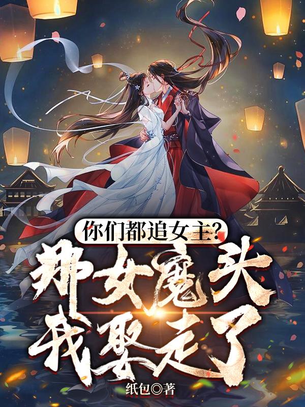 你们都追女主？那女魔头我娶走了章节列表