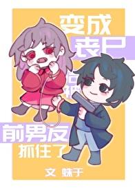 变成丧尸后被前男友抓住了章节列表