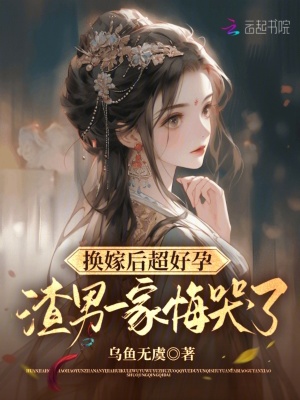 换嫁后超好孕，渣男一家悔哭了章节列表