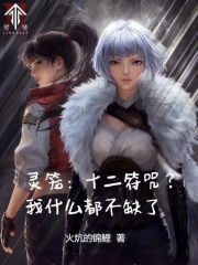 灵笼：十二符咒？我什么都不缺了章节列表