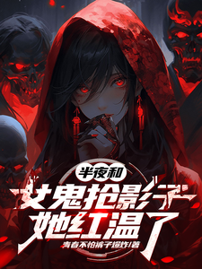 半夜和女鬼抢影子，她红温了章节列表