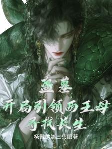 盗墓：开局引领西王母寻找长生章节列表