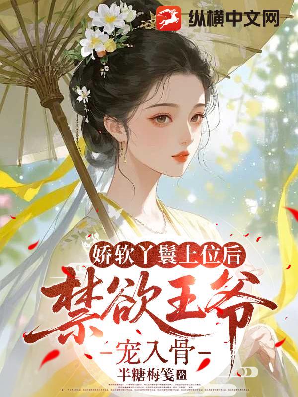 娇软丫鬟上位后，禁欲王爷宠入骨章节列表