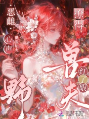 恶雌心声野，撩得兽夫红了眼章节列表