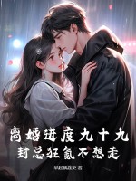 离婚进度九十九，封总狂氪不想走章节列表