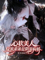 心软美人，反派弟弟是阴湿病娇章节列表
