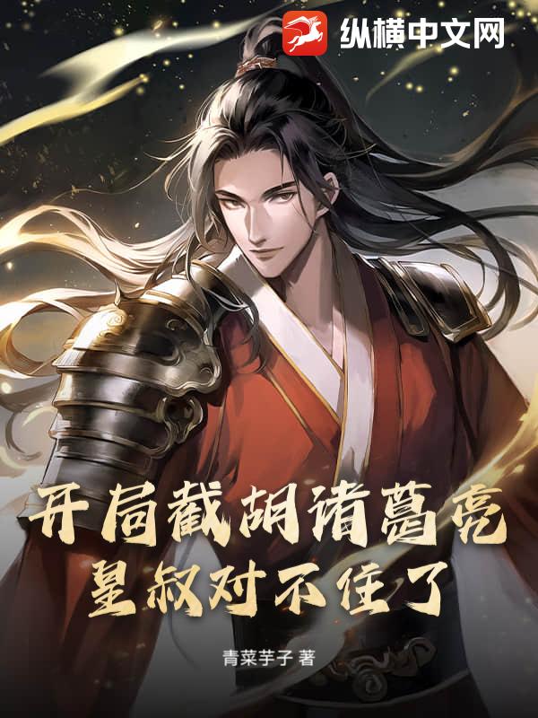 开局截胡诸葛亮，皇叔对不住了！章节列表