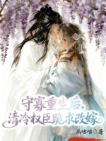 守寡重生后，清冷权臣跪求改嫁章节列表