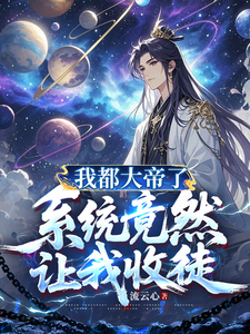 我都大帝了，系统竟然让我收徒章节列表