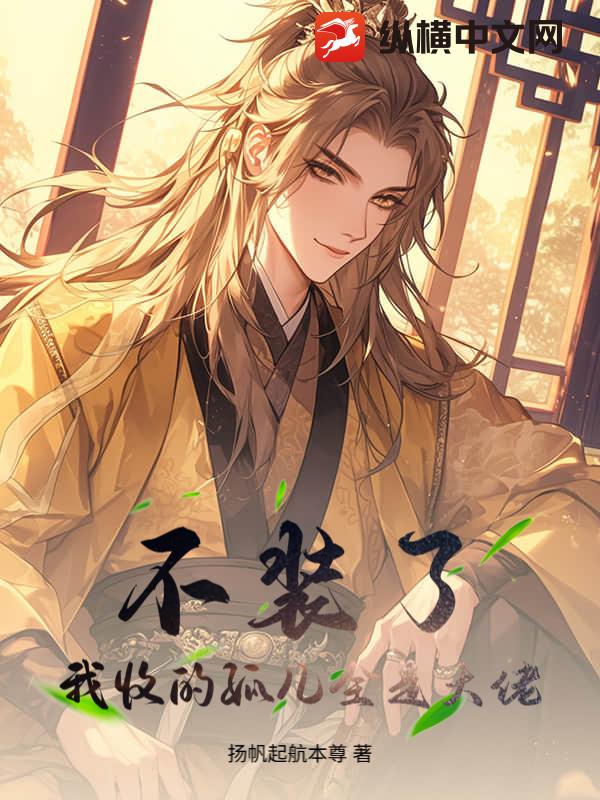 不装了，我收的孤儿全是大佬章节列表