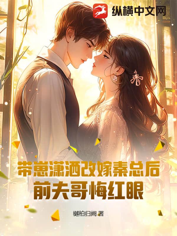 带崽潇洒改嫁秦总后，前夫哥悔红眼章节列表