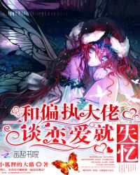 和偏执大佬一谈恋爱就失忆章节列表