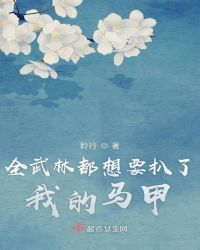 全武林都想要扒了我的马甲章节列表